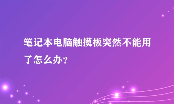 笔记本电脑触摸板突然不能用了怎么办？