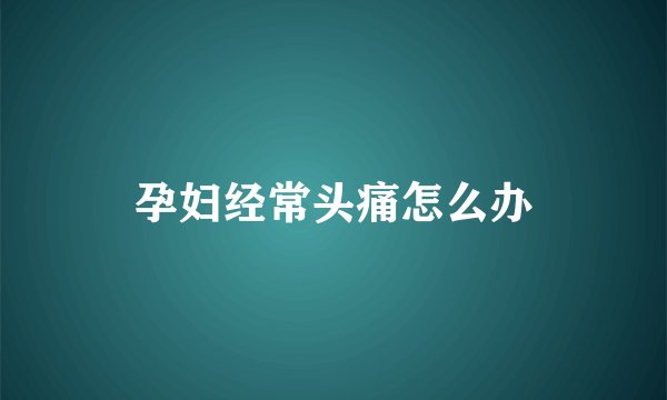 孕妇经常头痛怎么办