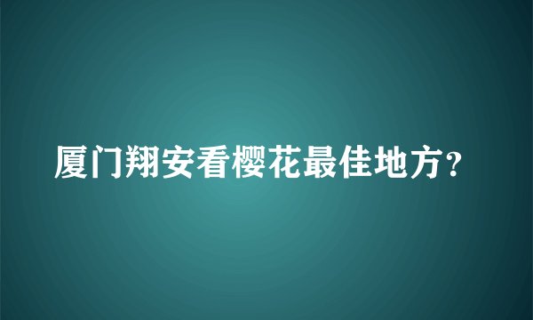 厦门翔安看樱花最佳地方？