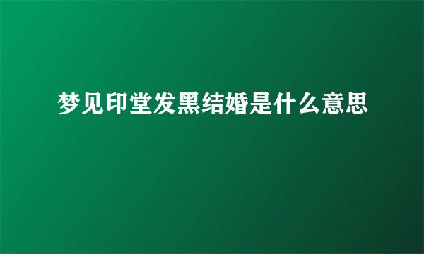 梦见印堂发黑结婚是什么意思