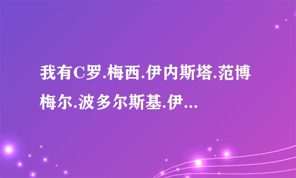 我有C罗.梅西.伊内斯塔.范博梅尔.波多尔斯基.伊瓜因怎么安排阵容