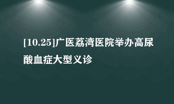 [10.25]广医荔湾医院举办高尿酸血症大型义诊