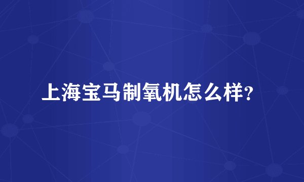 上海宝马制氧机怎么样?
