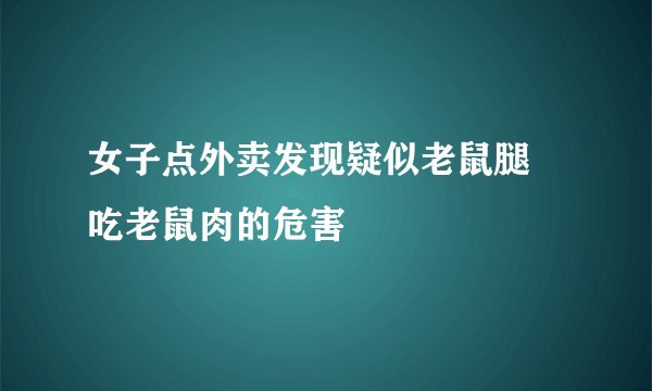 女子点外卖发现疑似老鼠腿 吃老鼠肉的危害