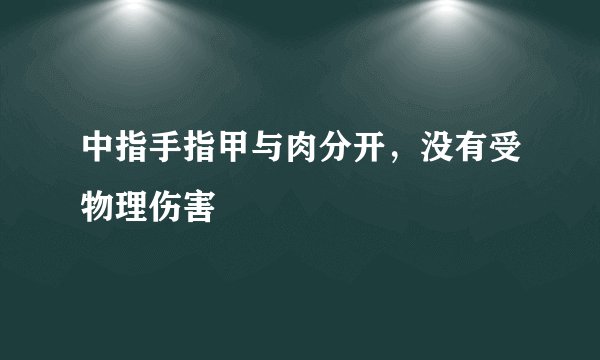 中指手指甲与肉分开，没有受物理伤害