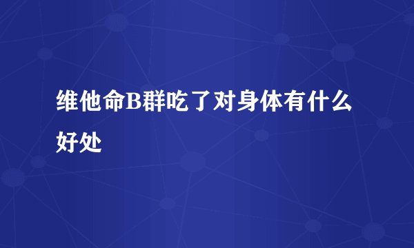 维他命B群吃了对身体有什么好处