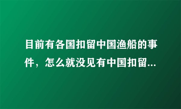 目前有各国扣留中国渔船的事件，怎么就没见有中国扣留过周边国家渔船的事件呢？