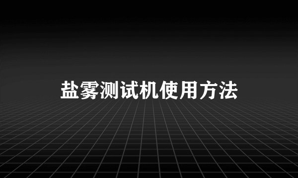 盐雾测试机使用方法