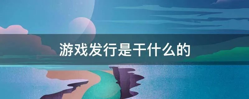 游戏发行是干什么的