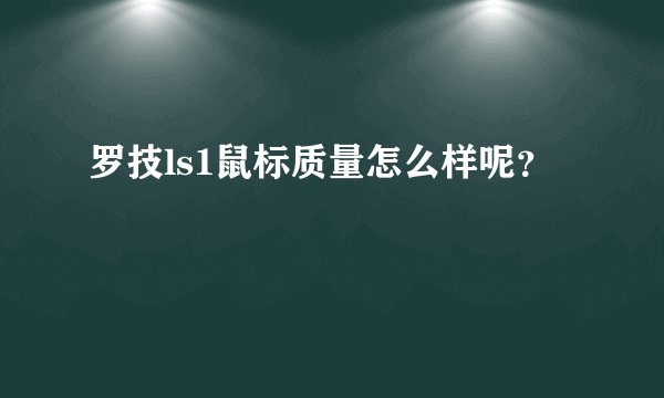 罗技ls1鼠标质量怎么样呢？