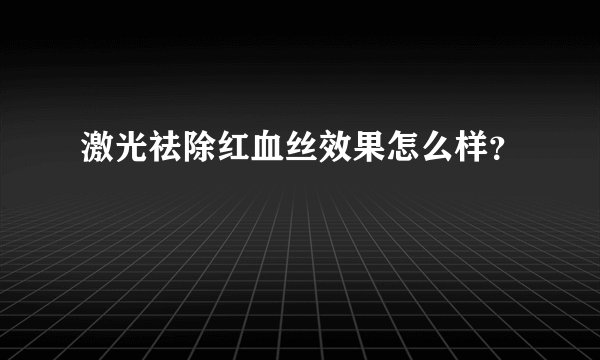 激光祛除红血丝效果怎么样？