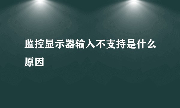 监控显示器输入不支持是什么原因