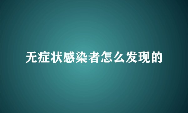 无症状感染者怎么发现的