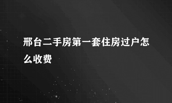 邢台二手房第一套住房过户怎么收费