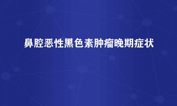 鼻腔恶性黑色素肿瘤晚期症状