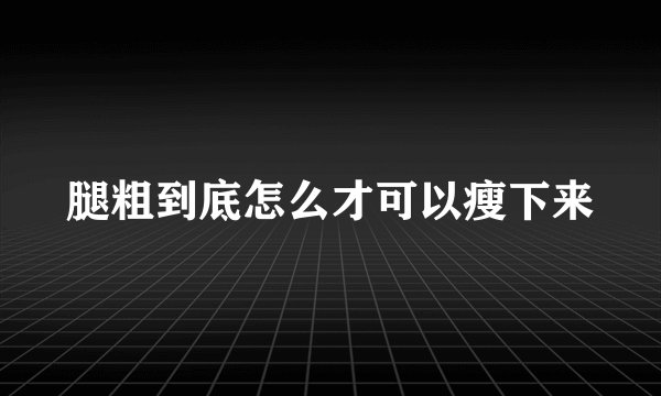 腿粗到底怎么才可以瘦下来