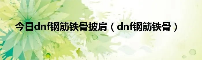 今日dnf钢筋铁骨披肩（dnf钢筋铁骨）