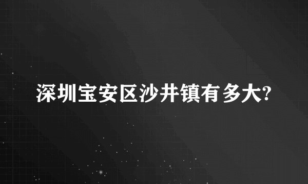 深圳宝安区沙井镇有多大?