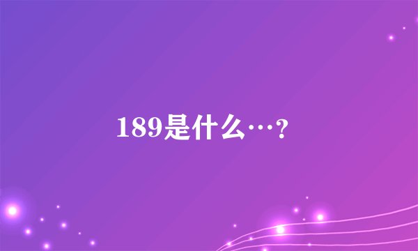 189是什么…？
