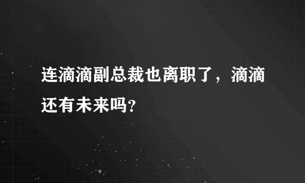 连滴滴副总裁也离职了，滴滴还有未来吗？