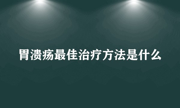 胃溃疡最佳治疗方法是什么