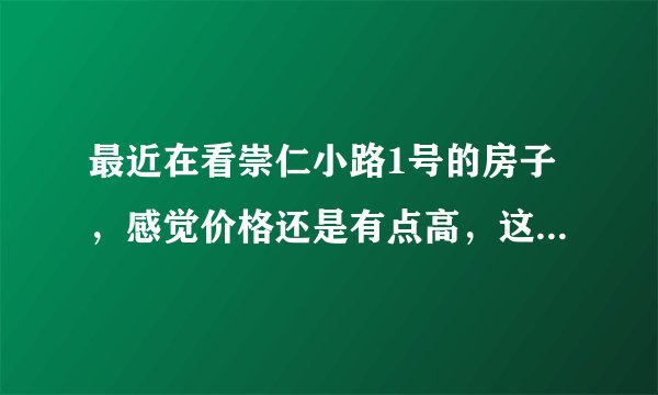最近在看崇仁小路1号的房子,感觉价格还是有点高,这个小区之前价格如何?大概多少钱?