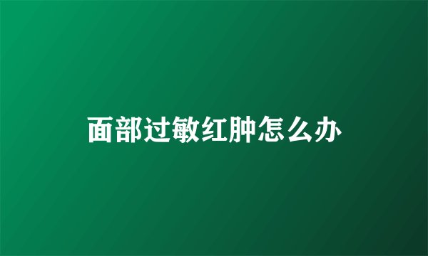 面部过敏红肿怎么办