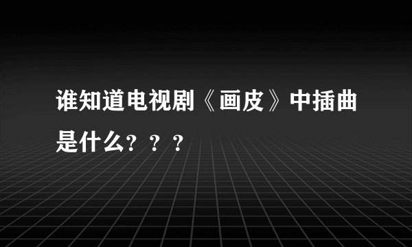 谁知道电视剧《画皮》中插曲是什么???