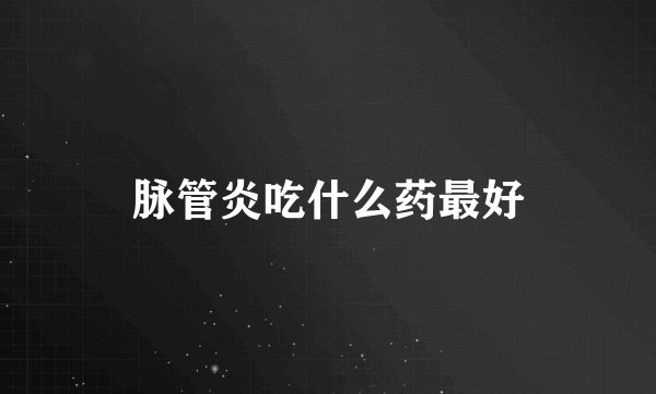 脉管炎吃什么药最好