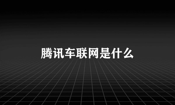 腾讯车联网是什么
