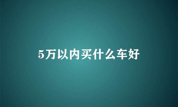 5万以内买什么车好