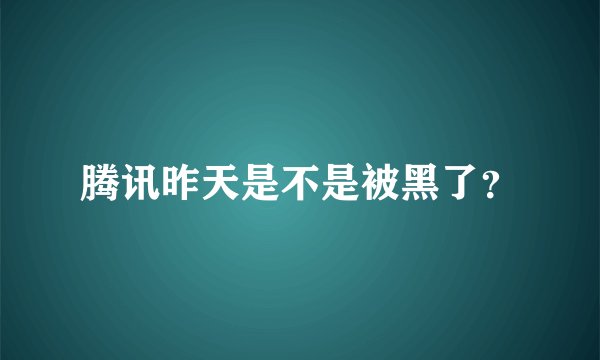 腾讯昨天是不是被黑了？