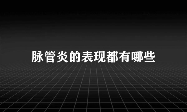 脉管炎的表现都有哪些