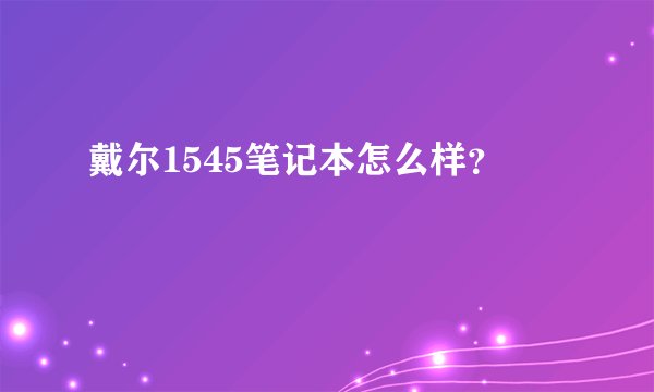 戴尔1545笔记本怎么样？
