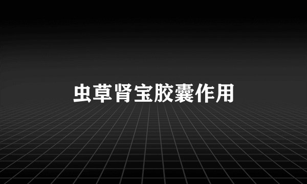 虫草肾宝胶囊作用