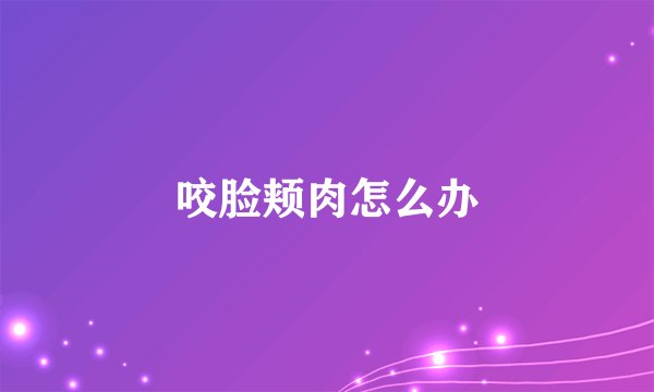 咬脸颊肉怎么办