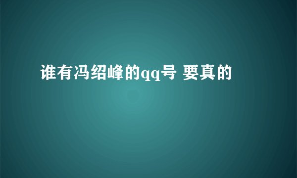 谁有冯绍峰的qq号 要真的