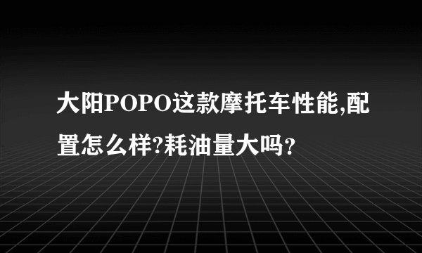 大阳POPO这款摩托车性能,配置怎么样?耗油量大吗？