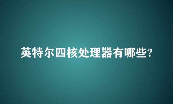 英特尔四核处理器有哪些?