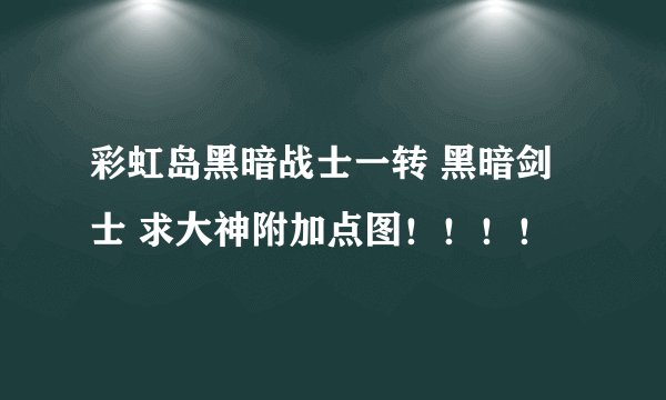 彩虹岛黑暗战士一转 黑暗剑士 求大神附加点图！！！！