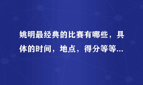 姚明最经典的比赛有哪些，具体的时间，地点，得分等等是多少？