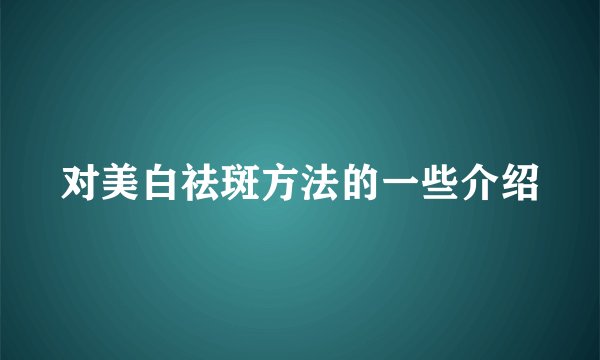 对美白祛斑方法的一些介绍