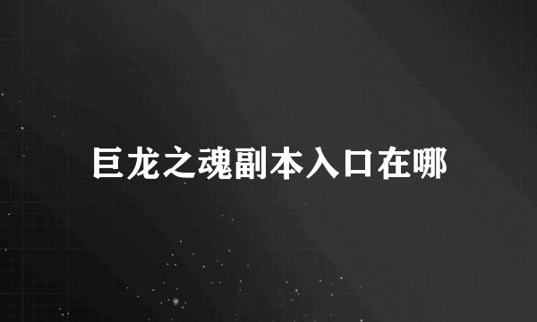巨龙之魂副本入口在哪