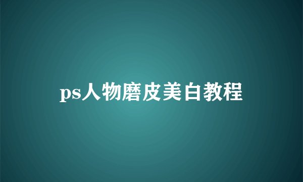 ps人物磨皮美白教程
