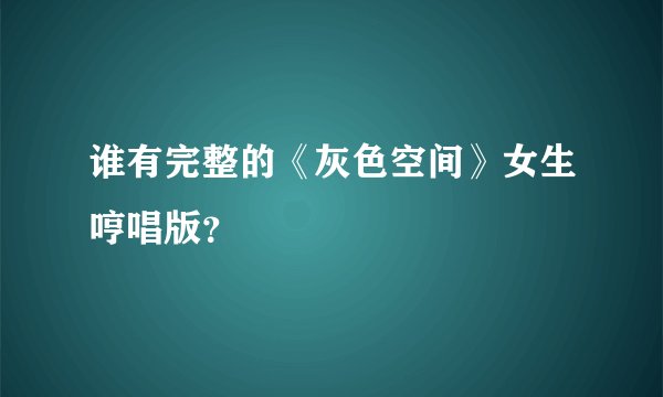 谁有完整的《灰色空间》女生哼唱版？