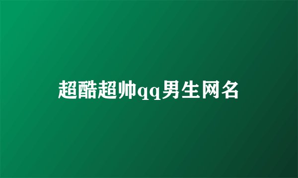 超酷超帅qq男生网名