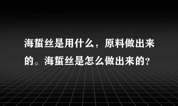 海蜇丝是用什么,原料做出来的。海蜇丝是怎么做出来的?