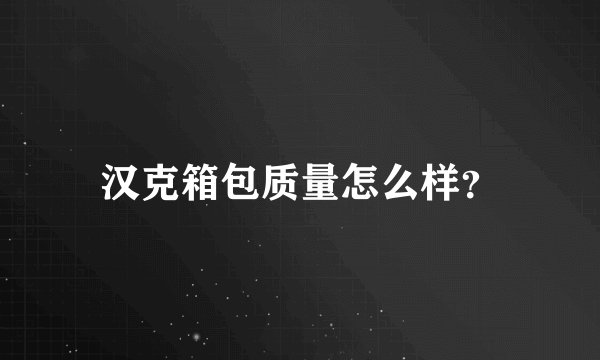 汉克箱包质量怎么样？