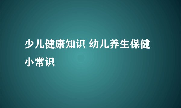 少儿健康知识 幼儿养生保健小常识