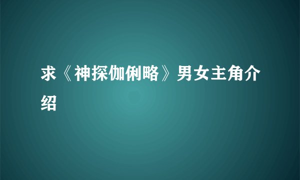求《神探伽俐略》男女主角介绍